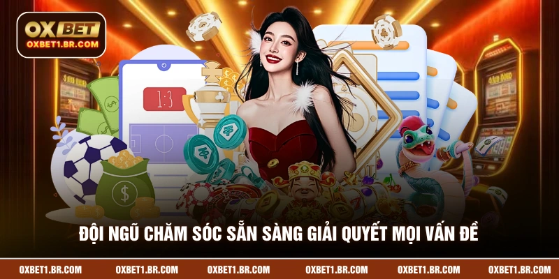 Đội ngũ chăm sóc sẵn sàng giải quyết mọi vấn đề