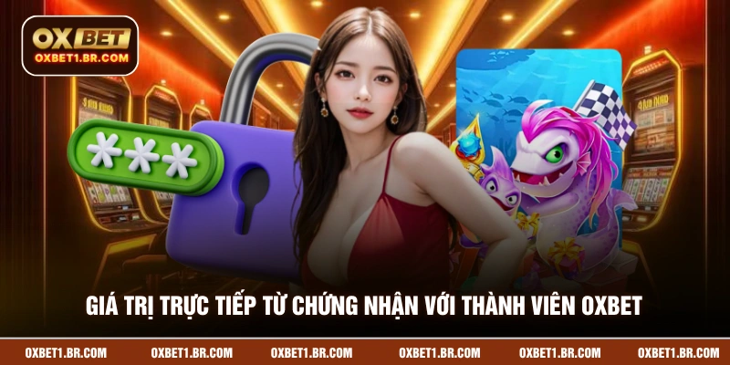 Giá trị trực tiếp từ chứng nhận với thành viên OXBET
